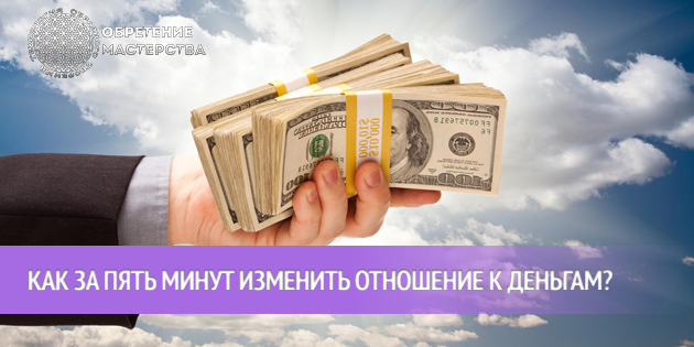 Как за пять минут изменить отношение к деньгам?