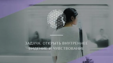 Задача: открыть внутреннее видение и чувствование