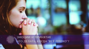 Эмоции и принятие: что делать, когда "всё плохо"? | Блог Обретение Мастерства